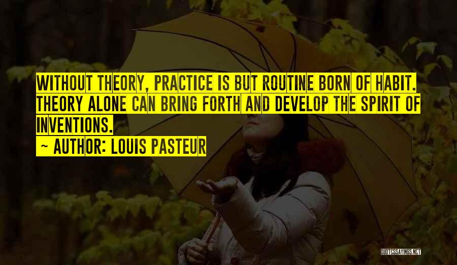 Louis Pasteur Quotes: Without Theory, Practice Is But Routine Born Of Habit. Theory Alone Can Bring Forth And Develop The Spirit Of Inventions.