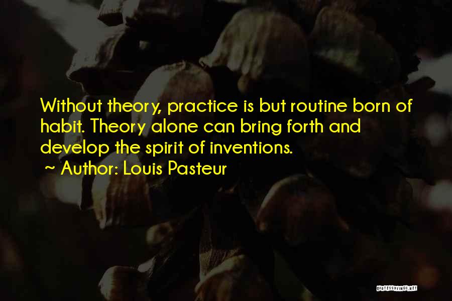 Louis Pasteur Quotes: Without Theory, Practice Is But Routine Born Of Habit. Theory Alone Can Bring Forth And Develop The Spirit Of Inventions.