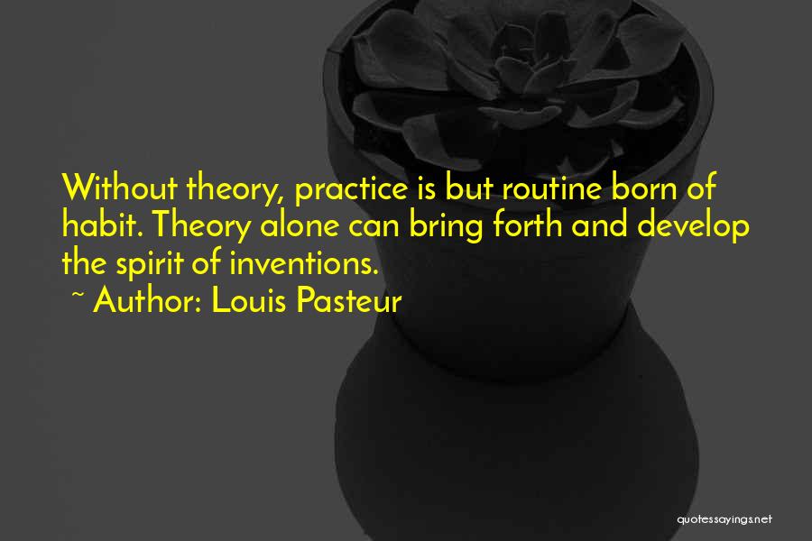 Louis Pasteur Quotes: Without Theory, Practice Is But Routine Born Of Habit. Theory Alone Can Bring Forth And Develop The Spirit Of Inventions.