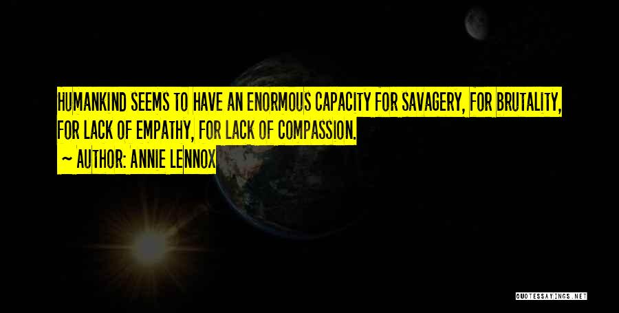 Annie Lennox Quotes: Humankind Seems To Have An Enormous Capacity For Savagery, For Brutality, For Lack Of Empathy, For Lack Of Compassion.