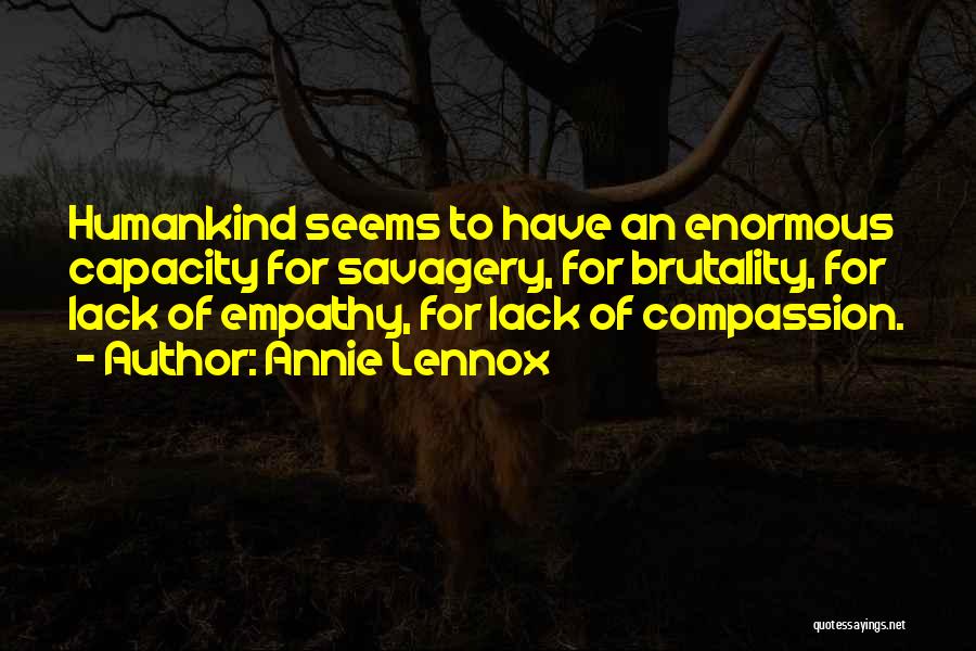 Annie Lennox Quotes: Humankind Seems To Have An Enormous Capacity For Savagery, For Brutality, For Lack Of Empathy, For Lack Of Compassion.