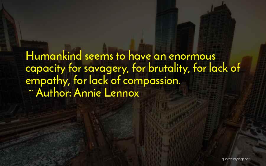 Annie Lennox Quotes: Humankind Seems To Have An Enormous Capacity For Savagery, For Brutality, For Lack Of Empathy, For Lack Of Compassion.