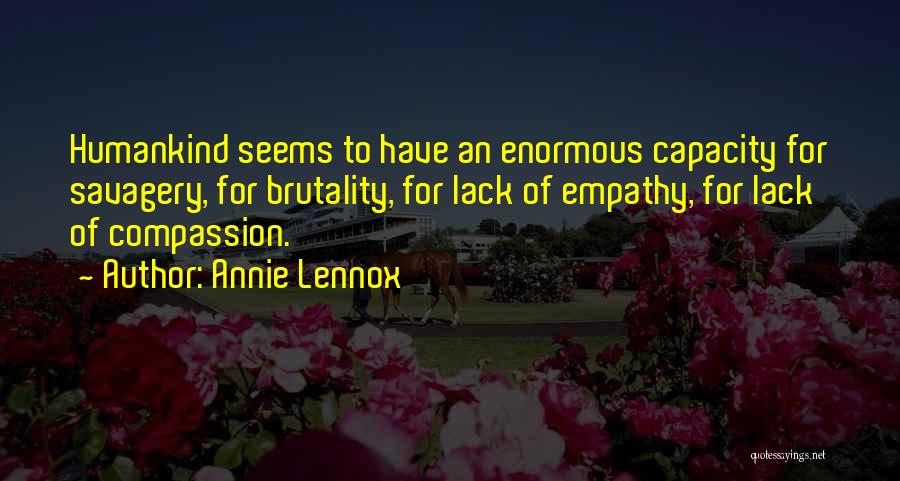 Annie Lennox Quotes: Humankind Seems To Have An Enormous Capacity For Savagery, For Brutality, For Lack Of Empathy, For Lack Of Compassion.