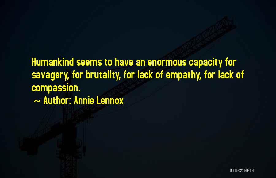 Annie Lennox Quotes: Humankind Seems To Have An Enormous Capacity For Savagery, For Brutality, For Lack Of Empathy, For Lack Of Compassion.