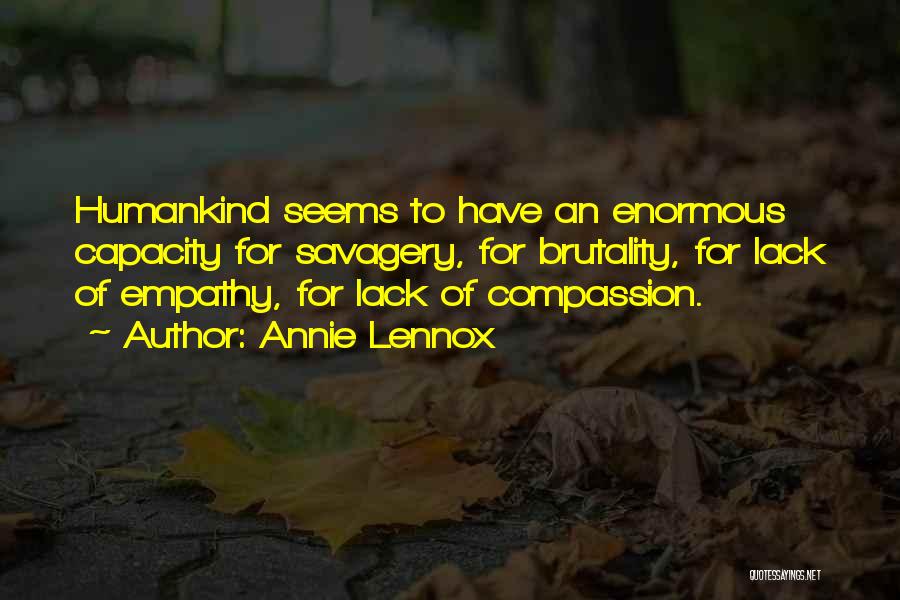 Annie Lennox Quotes: Humankind Seems To Have An Enormous Capacity For Savagery, For Brutality, For Lack Of Empathy, For Lack Of Compassion.