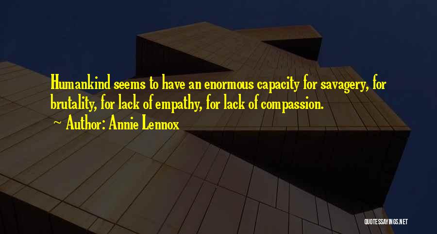 Annie Lennox Quotes: Humankind Seems To Have An Enormous Capacity For Savagery, For Brutality, For Lack Of Empathy, For Lack Of Compassion.