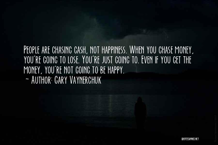 Gary Vaynerchuk Quotes: People Are Chasing Cash, Not Happiness. When You Chase Money, You're Going To Lose. You're Just Going To. Even If