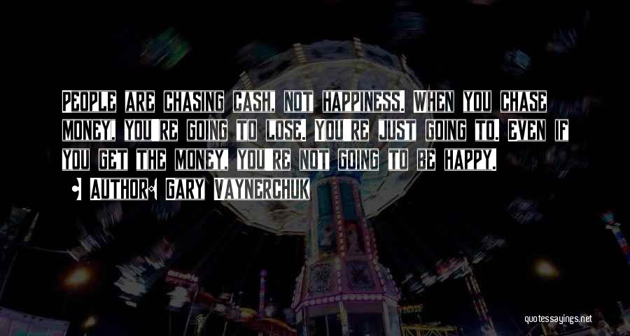 Gary Vaynerchuk Quotes: People Are Chasing Cash, Not Happiness. When You Chase Money, You're Going To Lose. You're Just Going To. Even If