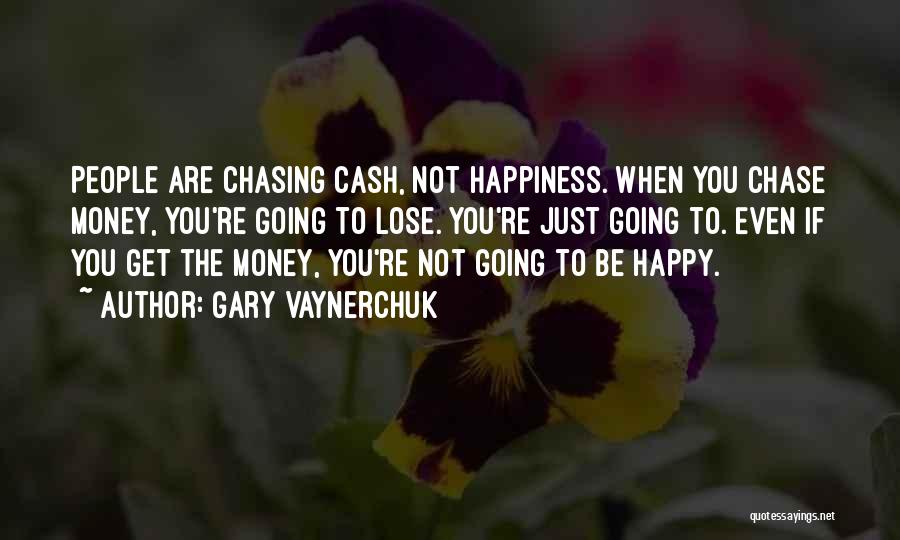 Gary Vaynerchuk Quotes: People Are Chasing Cash, Not Happiness. When You Chase Money, You're Going To Lose. You're Just Going To. Even If