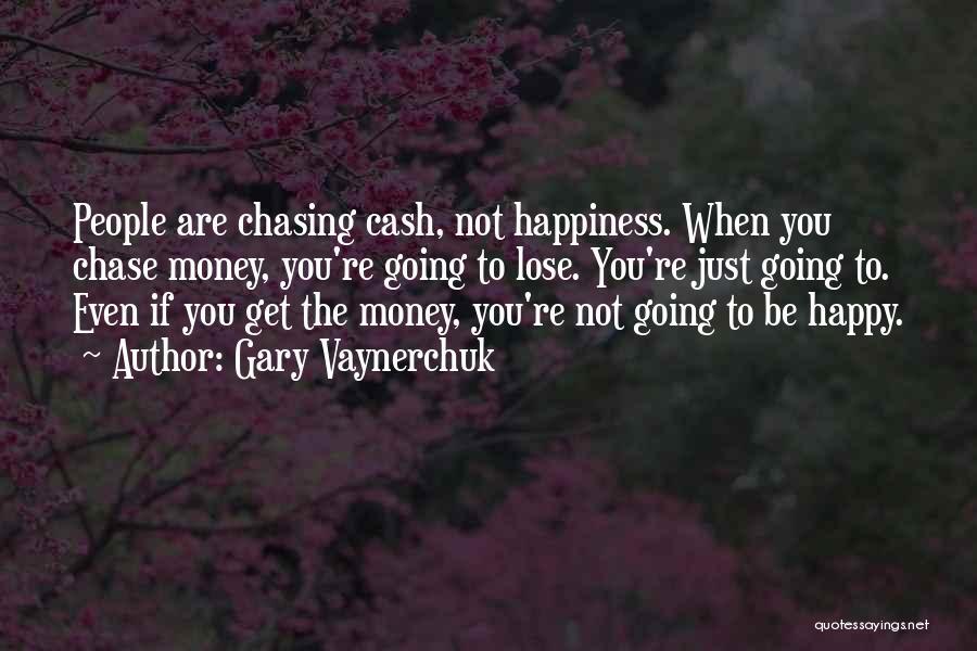 Gary Vaynerchuk Quotes: People Are Chasing Cash, Not Happiness. When You Chase Money, You're Going To Lose. You're Just Going To. Even If