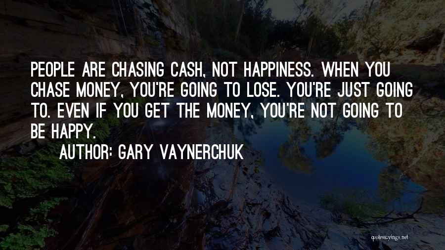 Gary Vaynerchuk Quotes: People Are Chasing Cash, Not Happiness. When You Chase Money, You're Going To Lose. You're Just Going To. Even If