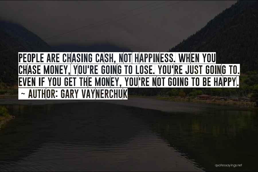 Gary Vaynerchuk Quotes: People Are Chasing Cash, Not Happiness. When You Chase Money, You're Going To Lose. You're Just Going To. Even If