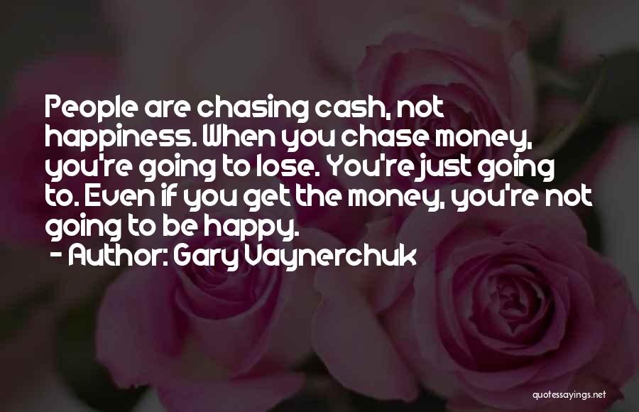 Gary Vaynerchuk Quotes: People Are Chasing Cash, Not Happiness. When You Chase Money, You're Going To Lose. You're Just Going To. Even If