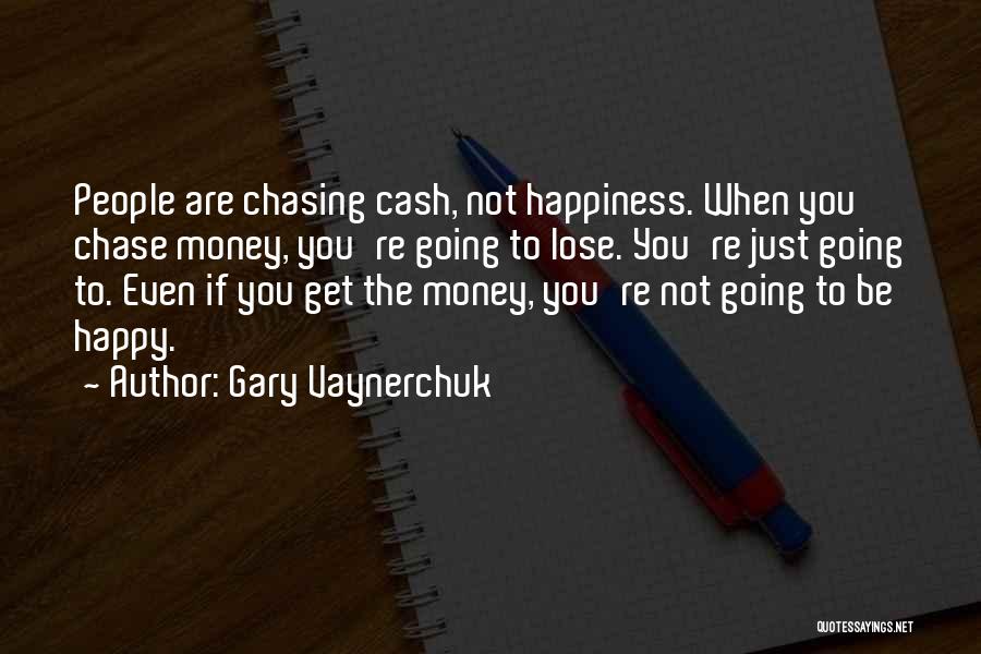 Gary Vaynerchuk Quotes: People Are Chasing Cash, Not Happiness. When You Chase Money, You're Going To Lose. You're Just Going To. Even If