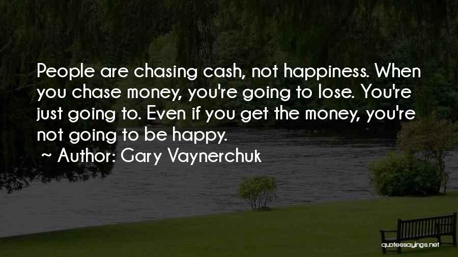 Gary Vaynerchuk Quotes: People Are Chasing Cash, Not Happiness. When You Chase Money, You're Going To Lose. You're Just Going To. Even If