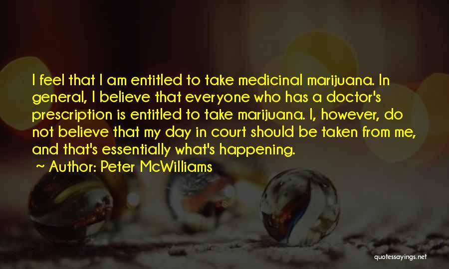 Peter McWilliams Quotes: I Feel That I Am Entitled To Take Medicinal Marijuana. In General, I Believe That Everyone Who Has A Doctor's