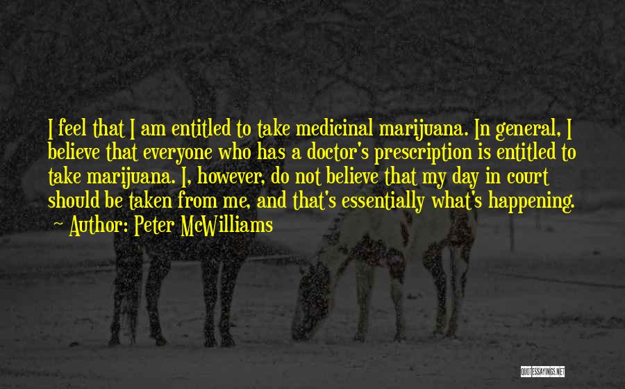 Peter McWilliams Quotes: I Feel That I Am Entitled To Take Medicinal Marijuana. In General, I Believe That Everyone Who Has A Doctor's