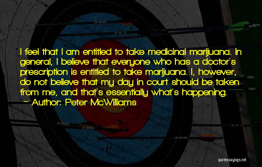 Peter McWilliams Quotes: I Feel That I Am Entitled To Take Medicinal Marijuana. In General, I Believe That Everyone Who Has A Doctor's