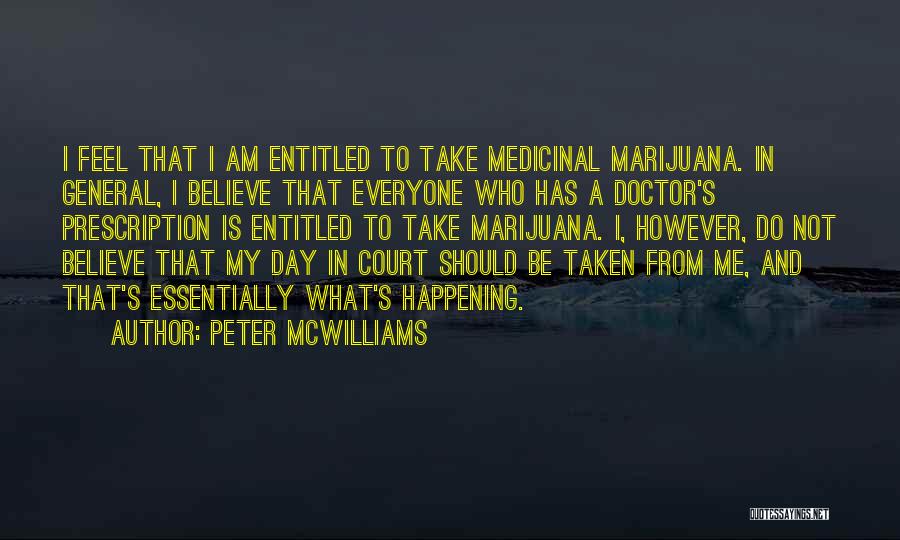 Peter McWilliams Quotes: I Feel That I Am Entitled To Take Medicinal Marijuana. In General, I Believe That Everyone Who Has A Doctor's