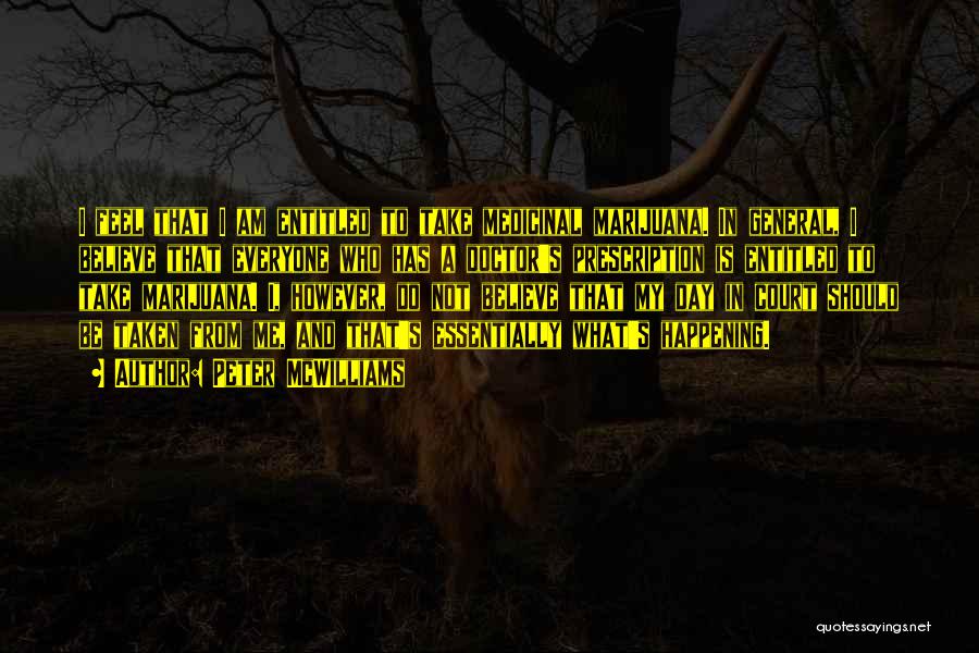 Peter McWilliams Quotes: I Feel That I Am Entitled To Take Medicinal Marijuana. In General, I Believe That Everyone Who Has A Doctor's