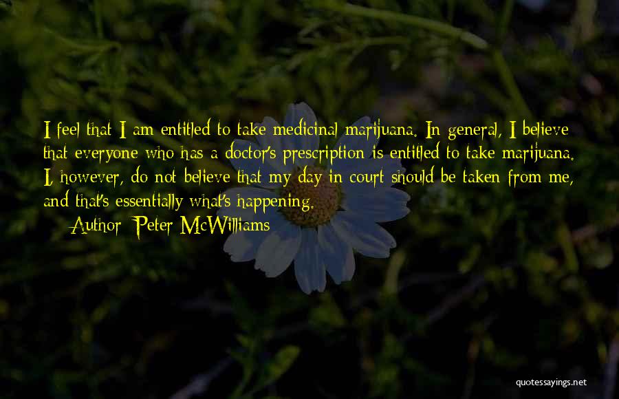 Peter McWilliams Quotes: I Feel That I Am Entitled To Take Medicinal Marijuana. In General, I Believe That Everyone Who Has A Doctor's
