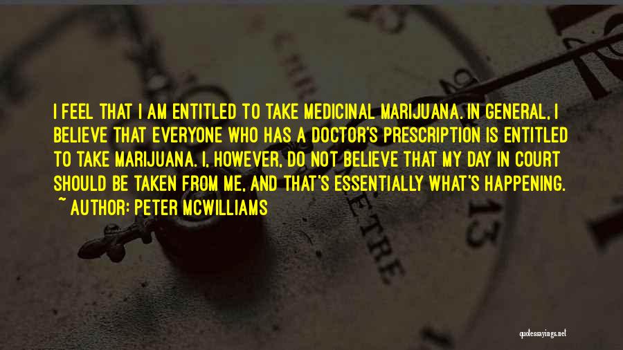 Peter McWilliams Quotes: I Feel That I Am Entitled To Take Medicinal Marijuana. In General, I Believe That Everyone Who Has A Doctor's