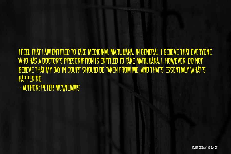 Peter McWilliams Quotes: I Feel That I Am Entitled To Take Medicinal Marijuana. In General, I Believe That Everyone Who Has A Doctor's