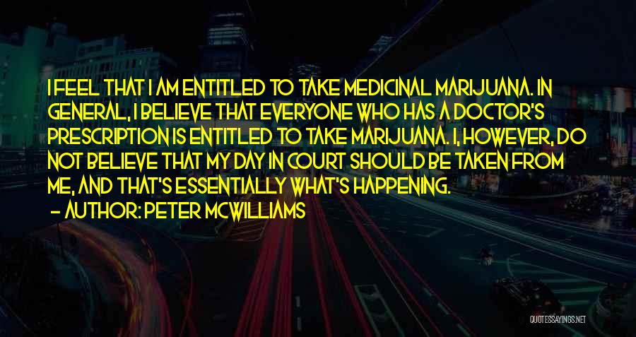 Peter McWilliams Quotes: I Feel That I Am Entitled To Take Medicinal Marijuana. In General, I Believe That Everyone Who Has A Doctor's