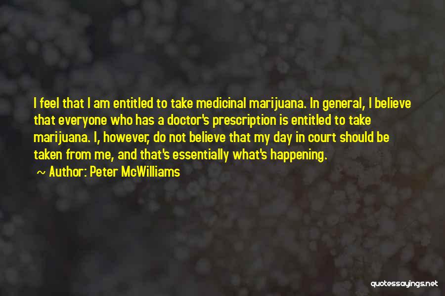 Peter McWilliams Quotes: I Feel That I Am Entitled To Take Medicinal Marijuana. In General, I Believe That Everyone Who Has A Doctor's