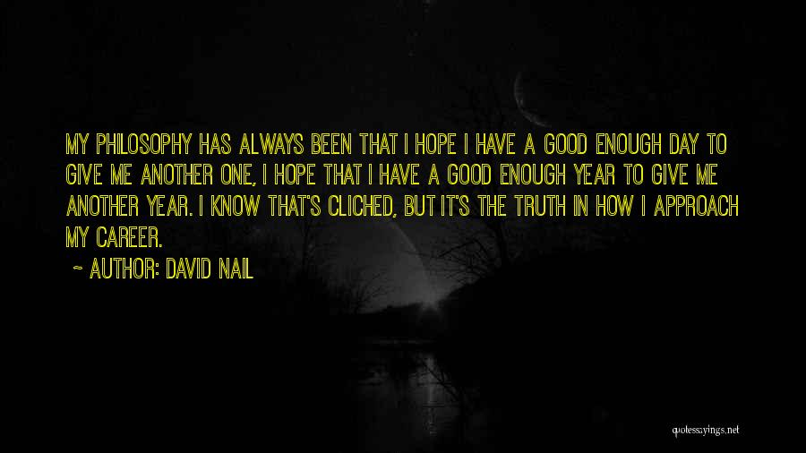 David Nail Quotes: My Philosophy Has Always Been That I Hope I Have A Good Enough Day To Give Me Another One, I