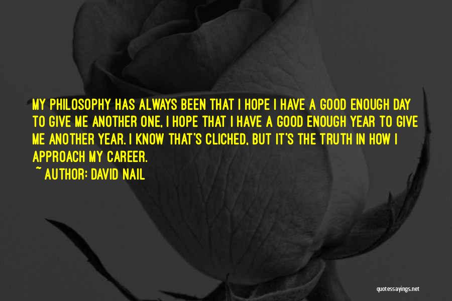 David Nail Quotes: My Philosophy Has Always Been That I Hope I Have A Good Enough Day To Give Me Another One, I