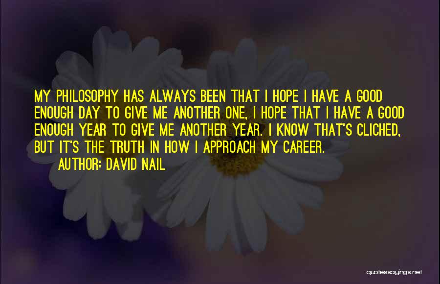 David Nail Quotes: My Philosophy Has Always Been That I Hope I Have A Good Enough Day To Give Me Another One, I