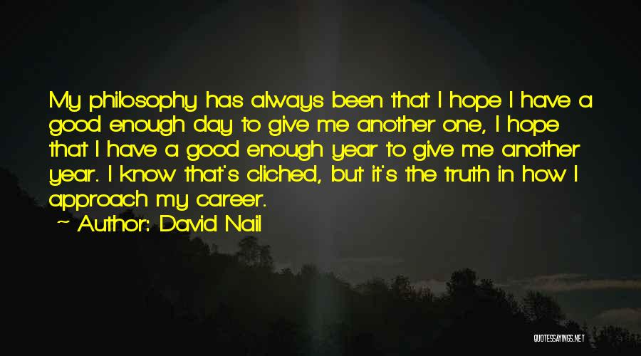 David Nail Quotes: My Philosophy Has Always Been That I Hope I Have A Good Enough Day To Give Me Another One, I