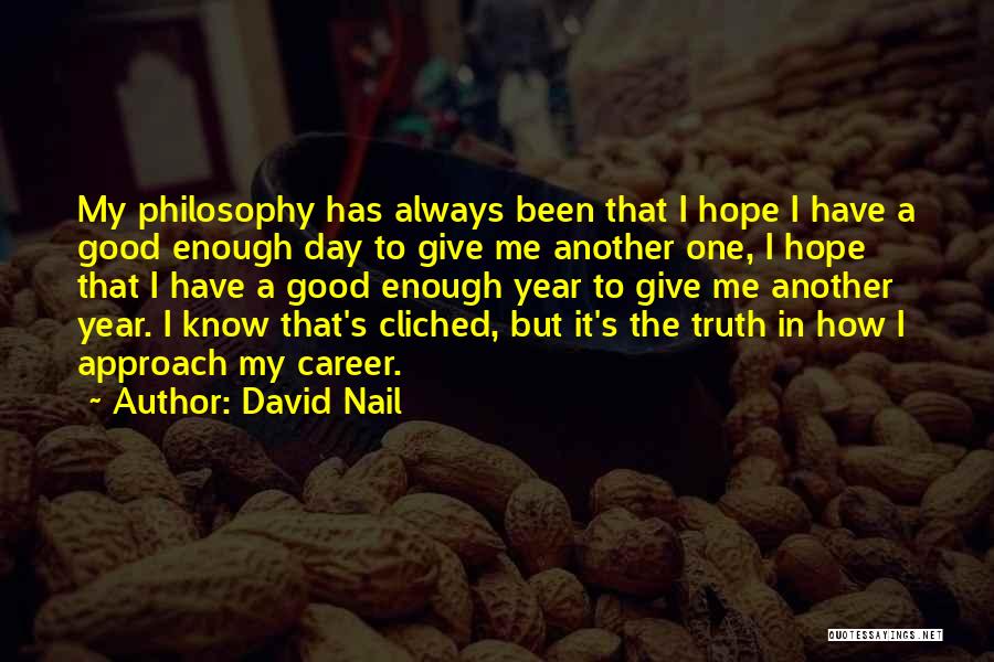 David Nail Quotes: My Philosophy Has Always Been That I Hope I Have A Good Enough Day To Give Me Another One, I