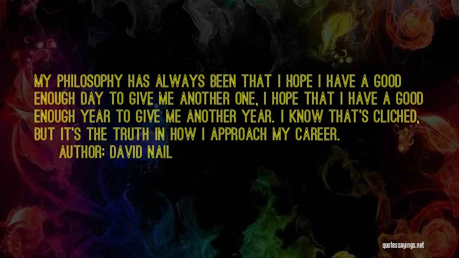 David Nail Quotes: My Philosophy Has Always Been That I Hope I Have A Good Enough Day To Give Me Another One, I