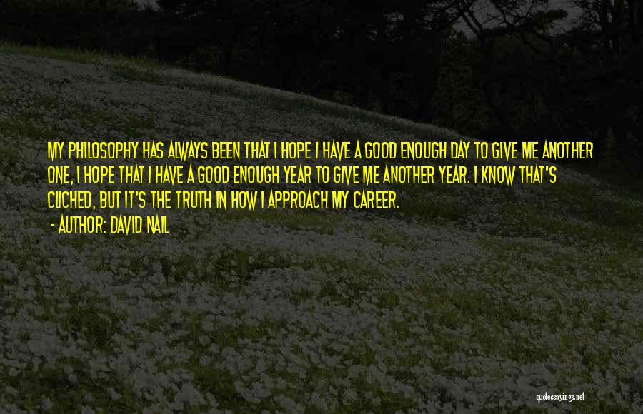 David Nail Quotes: My Philosophy Has Always Been That I Hope I Have A Good Enough Day To Give Me Another One, I