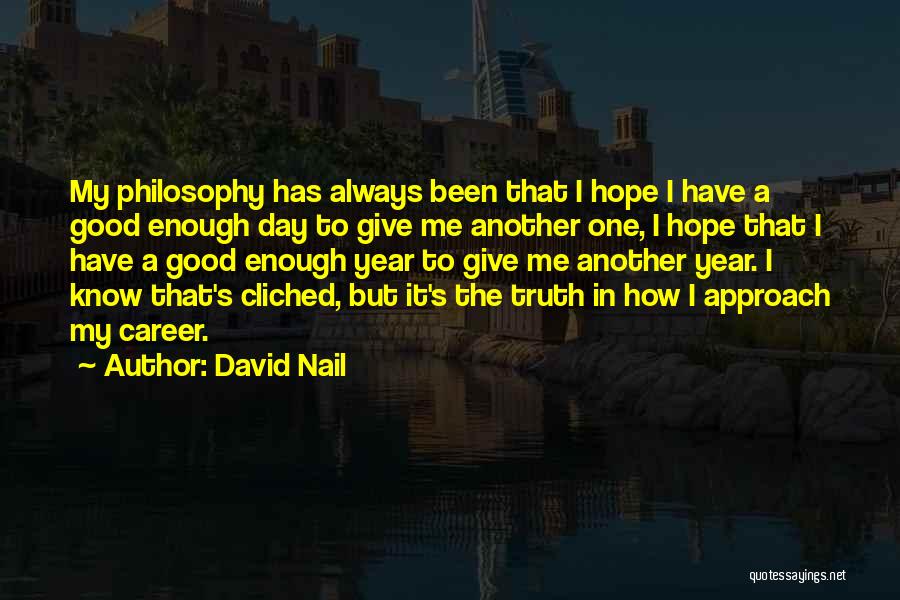 David Nail Quotes: My Philosophy Has Always Been That I Hope I Have A Good Enough Day To Give Me Another One, I