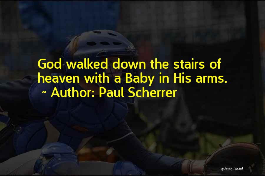 Paul Scherrer Quotes: God Walked Down The Stairs Of Heaven With A Baby In His Arms.