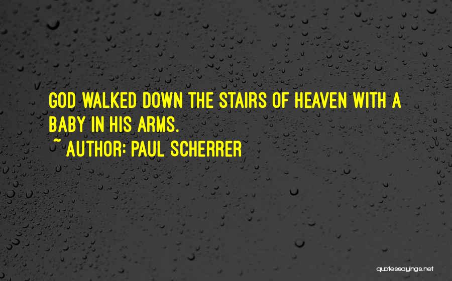 Paul Scherrer Quotes: God Walked Down The Stairs Of Heaven With A Baby In His Arms.