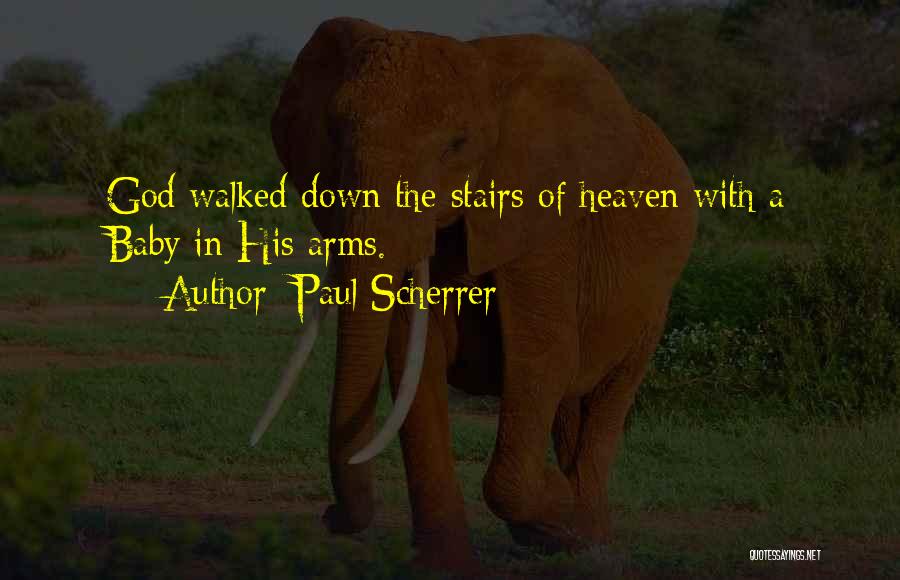 Paul Scherrer Quotes: God Walked Down The Stairs Of Heaven With A Baby In His Arms.