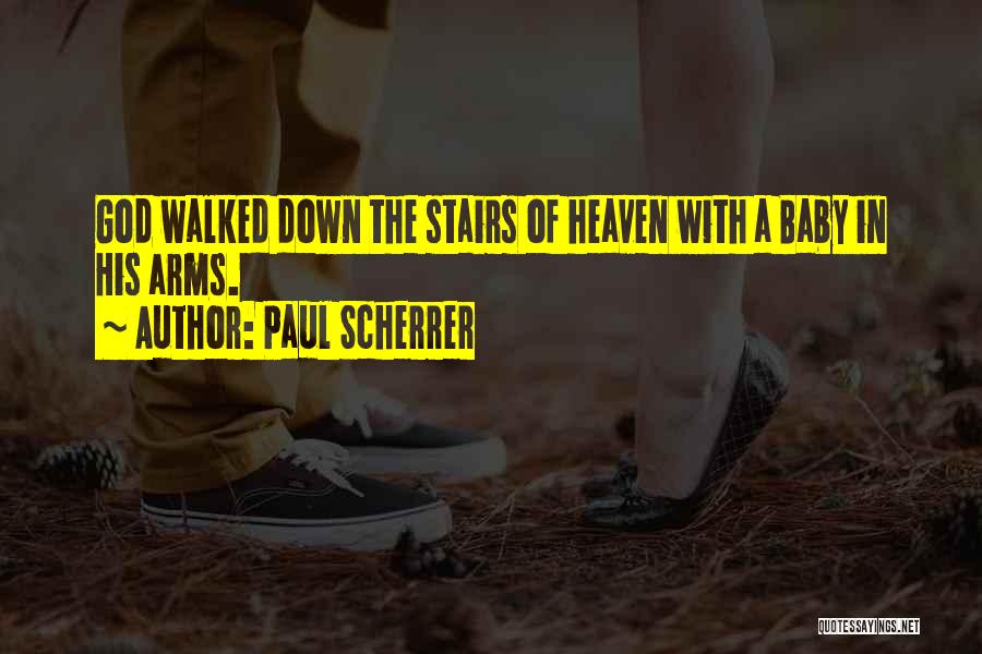 Paul Scherrer Quotes: God Walked Down The Stairs Of Heaven With A Baby In His Arms.