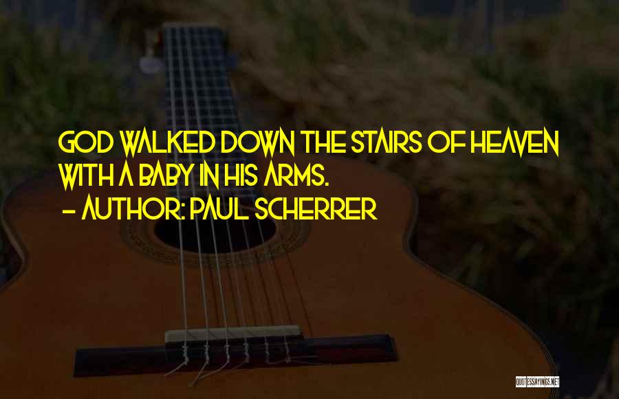 Paul Scherrer Quotes: God Walked Down The Stairs Of Heaven With A Baby In His Arms.