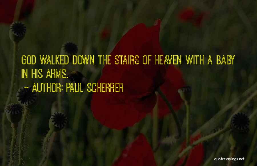 Paul Scherrer Quotes: God Walked Down The Stairs Of Heaven With A Baby In His Arms.
