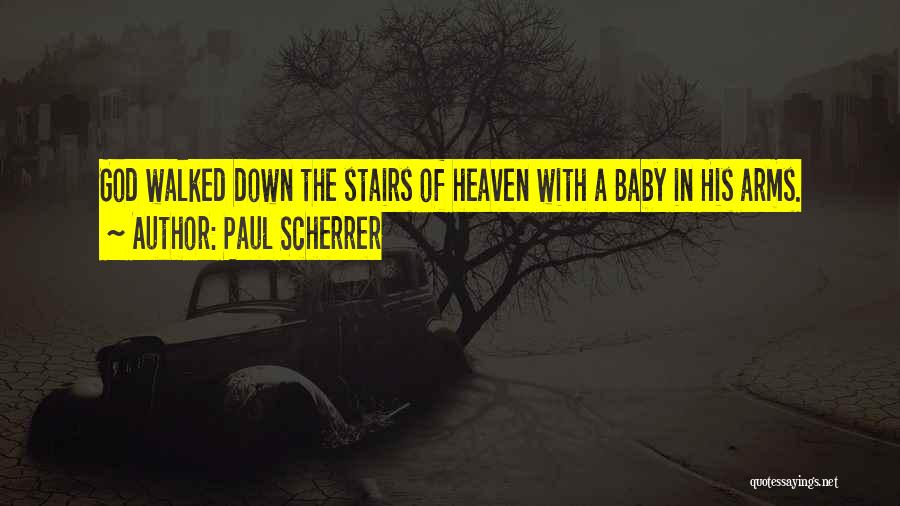Paul Scherrer Quotes: God Walked Down The Stairs Of Heaven With A Baby In His Arms.