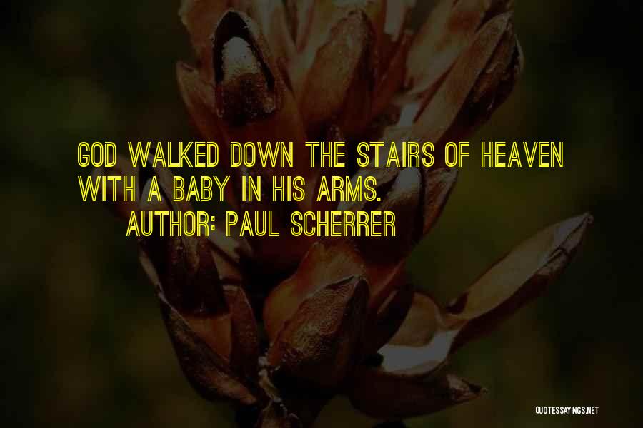 Paul Scherrer Quotes: God Walked Down The Stairs Of Heaven With A Baby In His Arms.