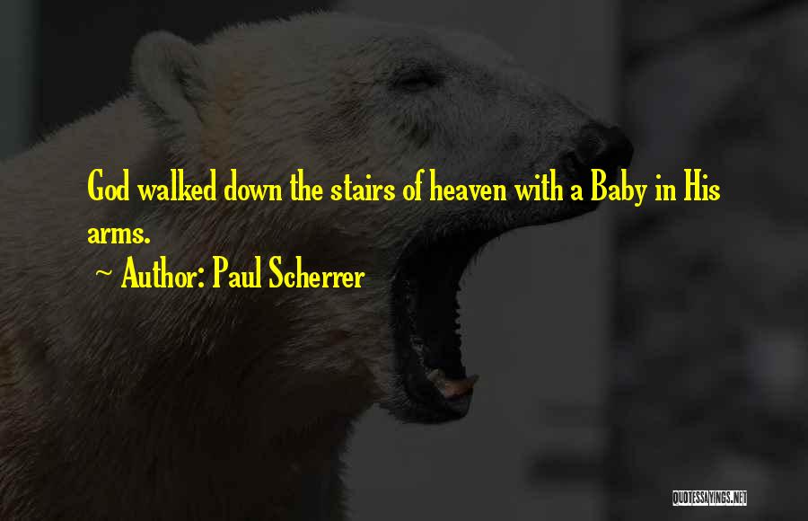 Paul Scherrer Quotes: God Walked Down The Stairs Of Heaven With A Baby In His Arms.