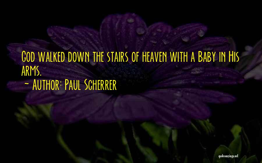 Paul Scherrer Quotes: God Walked Down The Stairs Of Heaven With A Baby In His Arms.