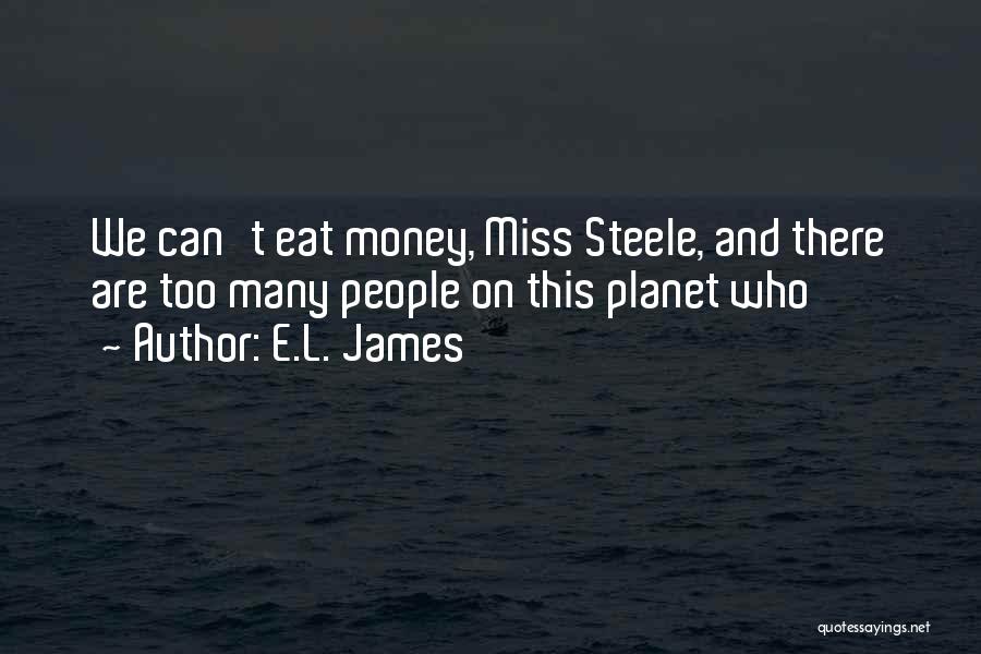 E.L. James Quotes: We Can't Eat Money, Miss Steele, And There Are Too Many People On This Planet Who