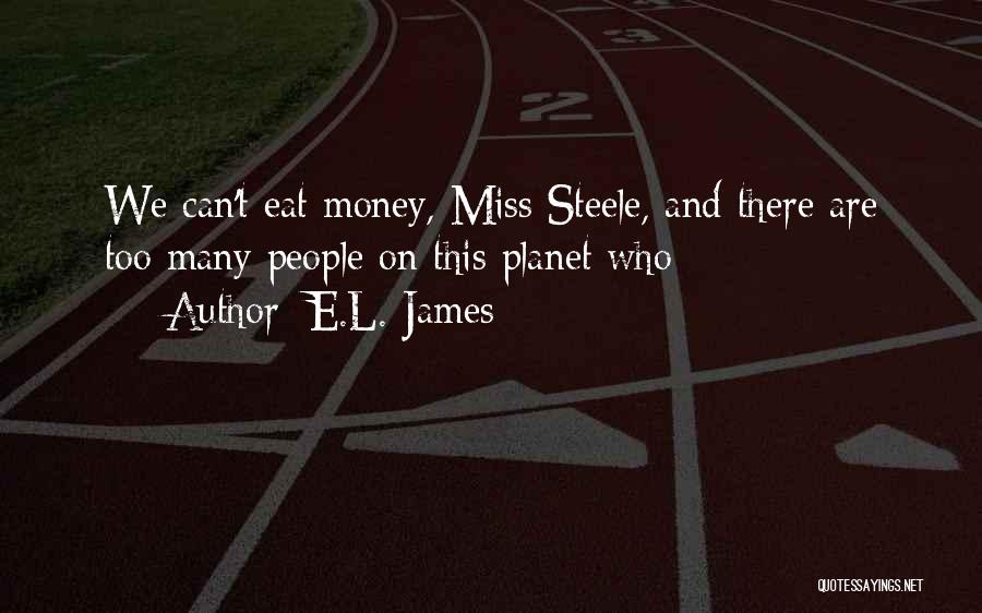 E.L. James Quotes: We Can't Eat Money, Miss Steele, And There Are Too Many People On This Planet Who