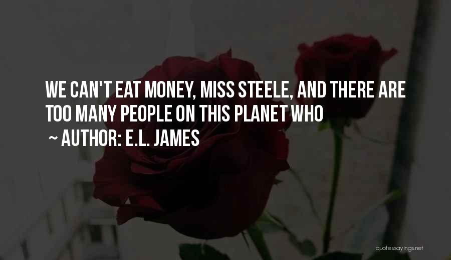 E.L. James Quotes: We Can't Eat Money, Miss Steele, And There Are Too Many People On This Planet Who